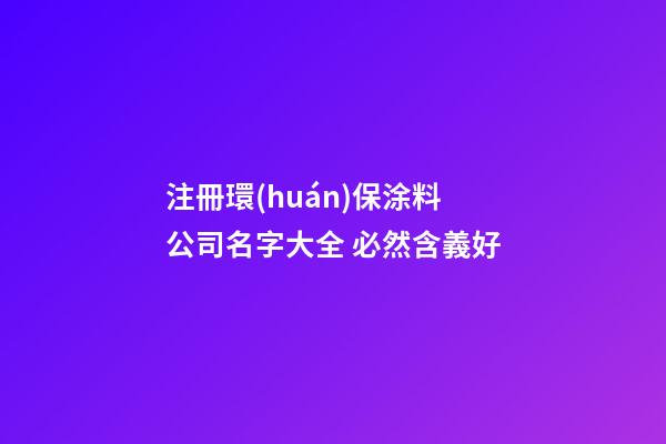 注冊環(huán)保涂料公司名字大全 必然含義好-第1張-公司起名-玄機派